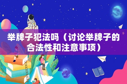 舉牌子犯法嗎（討論舉牌子的合法性和注意事項(xiàng)）