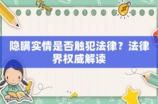 隱瞞實(shí)情是否觸犯法律？法律界權(quán)威解讀
