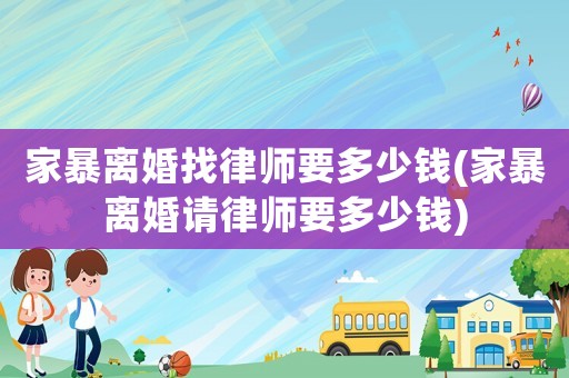 家暴離婚找律師要多少錢(家暴離婚請律師要多少錢)