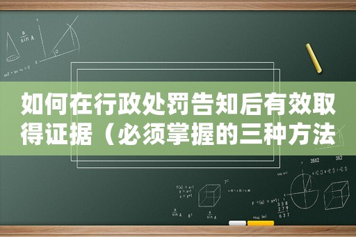 如何在行政處罰告知后有效取得證據(jù)（必須掌握的三種方法）