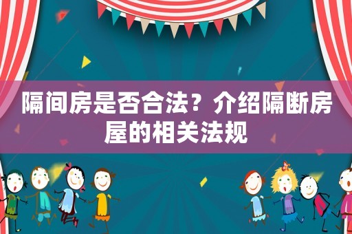 隔間房是否合法？介紹隔斷房屋的相關(guān)法規(guī)