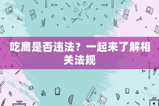 吃鷹是否違法？一起來了解相關(guān)法規(guī)