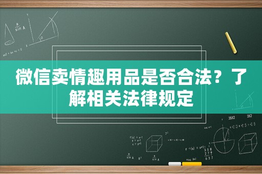 微信賣情趣用品是否合法？了解相關(guān)法律規(guī)定