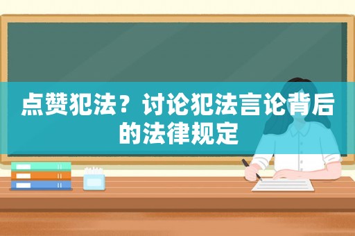 點(diǎn)贊犯法？討論犯法言論背后的法律規(guī)定