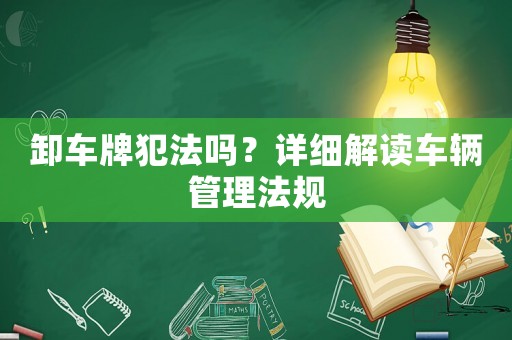 卸車牌犯法嗎？詳細(xì)解讀車輛管理法規(guī)