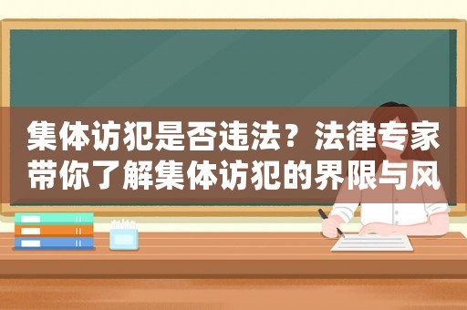 集體訪犯是否違法？法律專家?guī)懔私饧w訪犯的界限與風(fēng)險