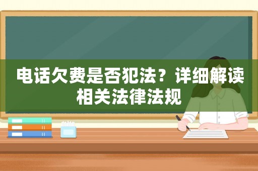 電話欠費是否犯法？詳細解讀相關法律法規(guī)
