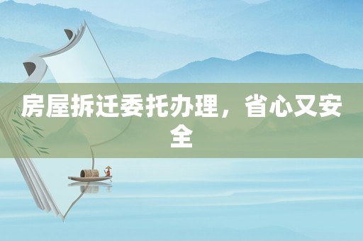 房屋拆遷委托辦理，省心又安全