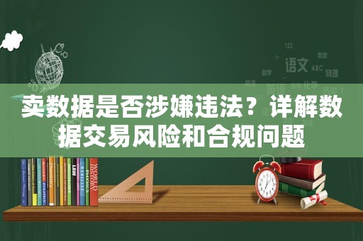賣數(shù)據(jù)是否涉嫌違法？詳解數(shù)據(jù)交易風(fēng)險和合規(guī)問題