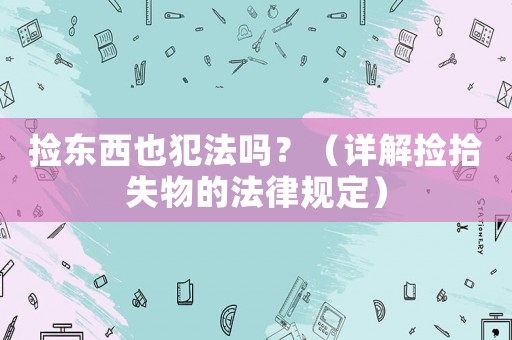 撿東西也犯法嗎？（詳解撿拾失物的法律規(guī)定）