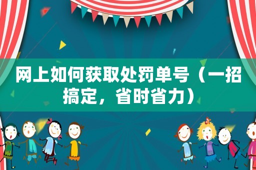 網(wǎng)上如何獲取處罰單號(hào)（一招搞定，省時(shí)省力）