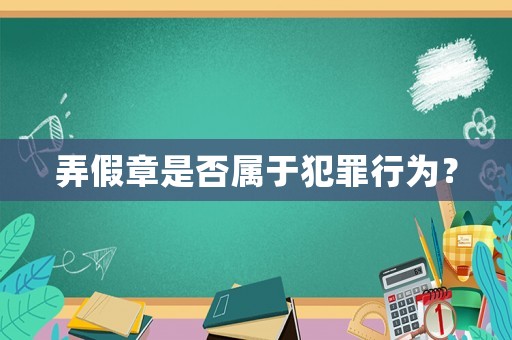 弄假章是否屬于犯罪行為？