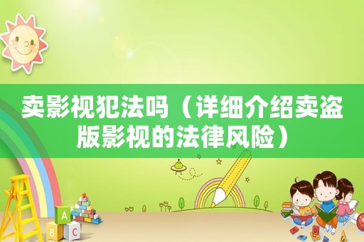 賣(mài)影視犯法嗎（詳細(xì)介紹賣(mài)盜版影視的法律風(fēng)險(xiǎn)）