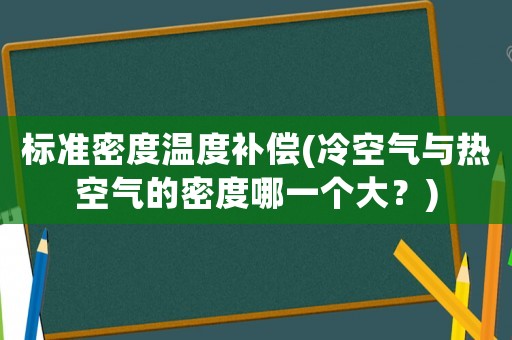 標(biāo)準(zhǔn)密度溫度補(bǔ)償(冷空氣與熱空氣的密度哪一個(gè)大？)