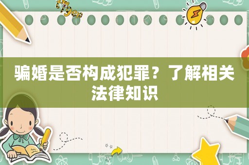 騙婚是否構(gòu)成犯罪？了解相關(guān)法律知識