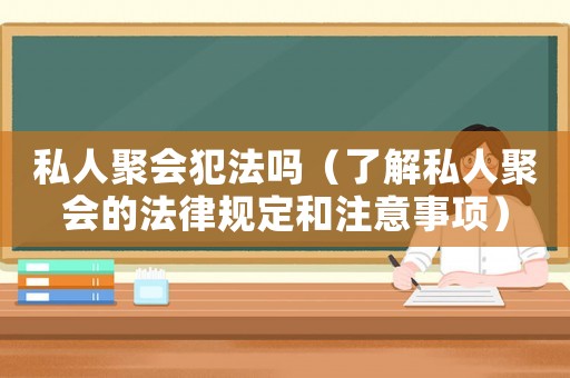 私人聚會(huì)犯法嗎（了解私人聚會(huì)的法律規(guī)定和注意事項(xiàng)）