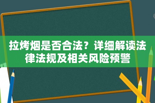 拉烤煙是否合法？詳細(xì)解讀法律法規(guī)及相關(guān)風(fēng)險預(yù)警