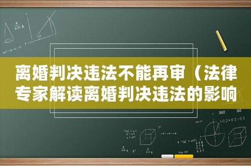 離婚判決違法不能再審（法律專家解讀離婚判決違法的影響和應對措施）