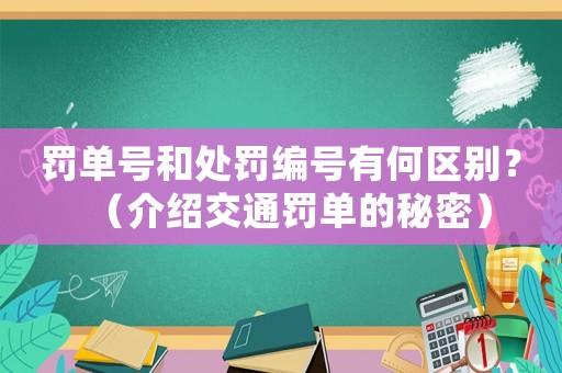 罰單號和處罰編號有何區(qū)別？（介紹交通罰單的秘密）