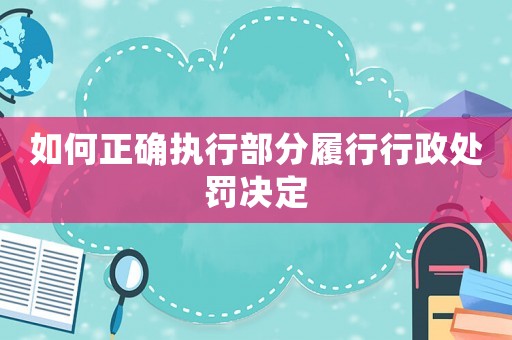 如何正確執(zhí)行部分履行行政處罰決定