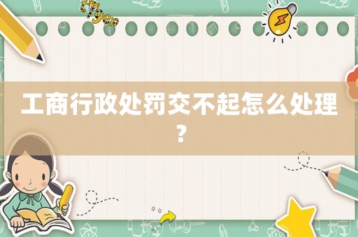工商行政處罰交不起怎么處理？