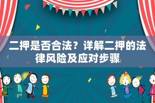 二押是否合法？詳解二押的法律風(fēng)險(xiǎn)及應(yīng)對(duì)步驟
