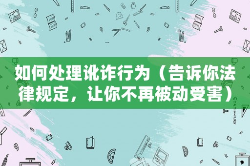 如何處理訛詐行為（告訴你法律規(guī)定，讓你不再被動受害）