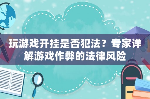 玩游戲開掛是否犯法？專家詳解游戲作弊的法律風(fēng)險(xiǎn)