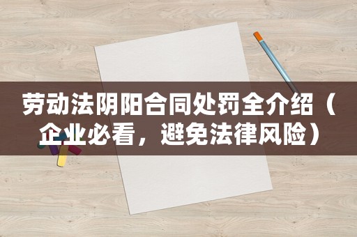 勞動(dòng)法陰陽合同處罰全介紹（企業(yè)必看，避免法律風(fēng)險(xiǎn)）