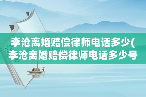 李滄離婚賠償律師電話多少(李滄離婚賠償律師電話多少號(hào))