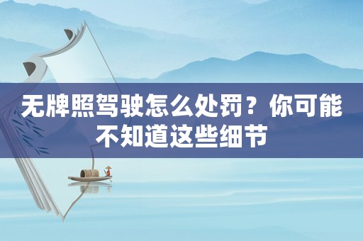 無牌照駕駛怎么處罰？你可能不知道這些細(xì)節(jié)