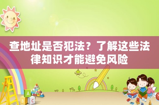 查地址是否犯法？了解這些法律知識才能避免風(fēng)險