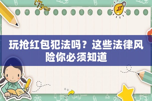 玩搶紅包犯法嗎？這些法律風(fēng)險你必須知道