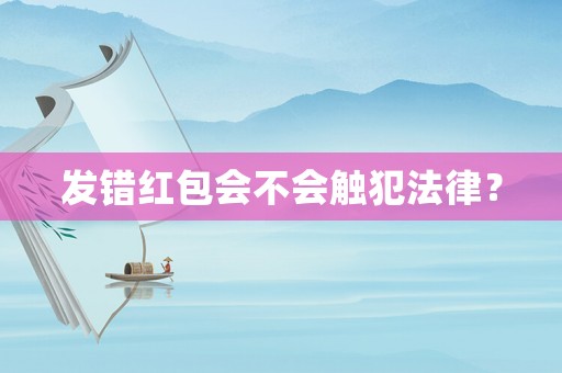 發(fā)錯紅包會不會觸犯法律？