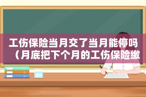 工傷保險當月交了當月能停嗎（月底把下個月的工傷保險繳納了）
