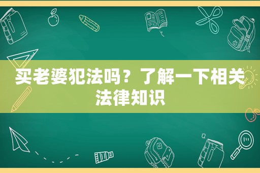 買老婆犯法嗎？了解一下相關(guān)法律知識