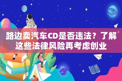 路邊賣汽車CD是否違法？了解這些法律風(fēng)險再考慮創(chuàng)業(yè)