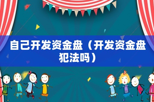 自己開發(fā)資金盤（開發(fā)資金盤犯法嗎）