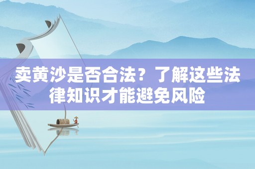 賣黃沙是否合法？了解這些法律知識(shí)才能避免風(fēng)險(xiǎn)