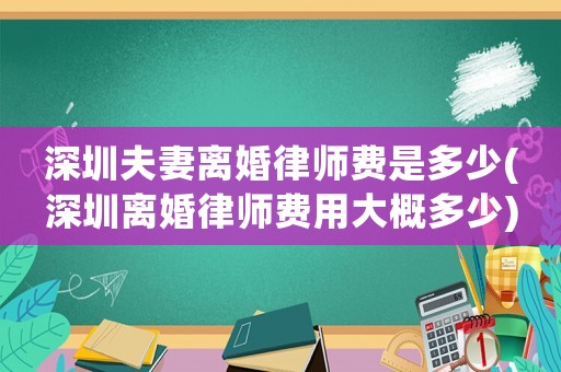 深圳夫妻離婚律師費(fèi)是多少(深圳離婚律師費(fèi)用大概多少)
