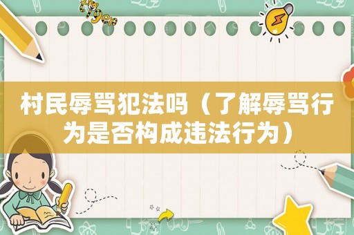 村民辱罵犯法嗎（了解辱罵行為是否構(gòu)成違法行為）
