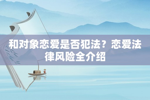和對(duì)象戀愛(ài)是否犯法？戀愛(ài)法律風(fēng)險(xiǎn)全介紹