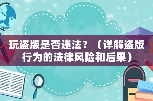 玩盜版是否違法？（詳解盜版行為的法律風(fēng)險和后果）