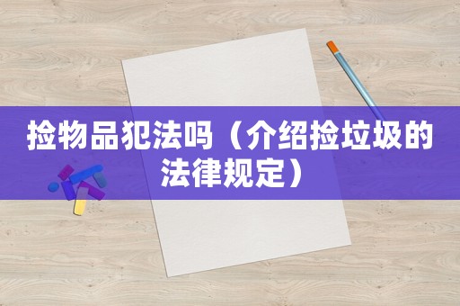 撿物品犯法嗎（介紹撿垃圾的法律規(guī)定）