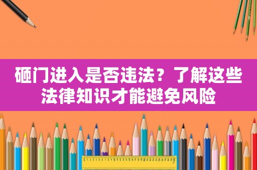 砸門進(jìn)入是否違法？了解這些法律知識才能避免風(fēng)險