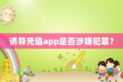 誘導(dǎo)充值app是否涉嫌犯罪？
