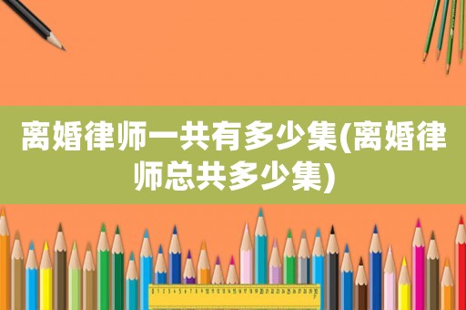 離婚律師一共有多少集(離婚律師總共多少集)