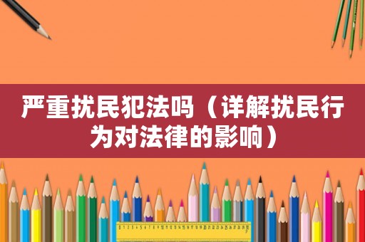 嚴(yán)重?cái)_民犯法嗎（詳解擾民行為對(duì)法律的影響）