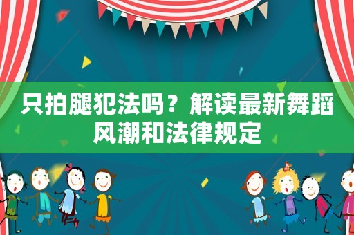 只拍腿犯法嗎？解讀最新舞蹈風(fēng)潮和法律規(guī)定