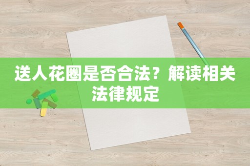 送人花圈是否合法？解讀相關(guān)法律規(guī)定